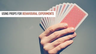 USING PROPS FOR BEHAVIOURAL EXPERIMENTS
 