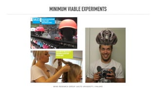MINIMUM VIABLE EXPERIMENTS
M I N D R E S E A R C H G R O U P, A A LT O U N I V E R S I T Y, F I N L A N D
 