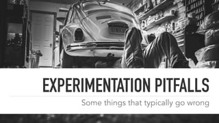 EXPERIMENTATION PITFALLS
Some things that typically go wrong
 