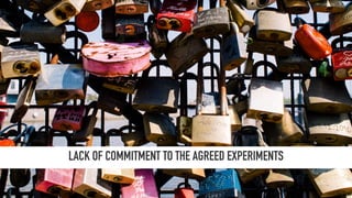 LACK OF COMMITMENT TO THE AGREED EXPERIMENTS
 