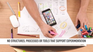 NO STRUCTURES, PROCESSES OR TOOLS THAT SUPPORT EXPERIMENTATION
 