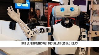 BAD EXPERIMENTS GET MISTAKEN FOR BAD IDEAS
 