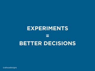@alissadesigns
EXPERIMENTS
BETTER DECISIONS
=
 