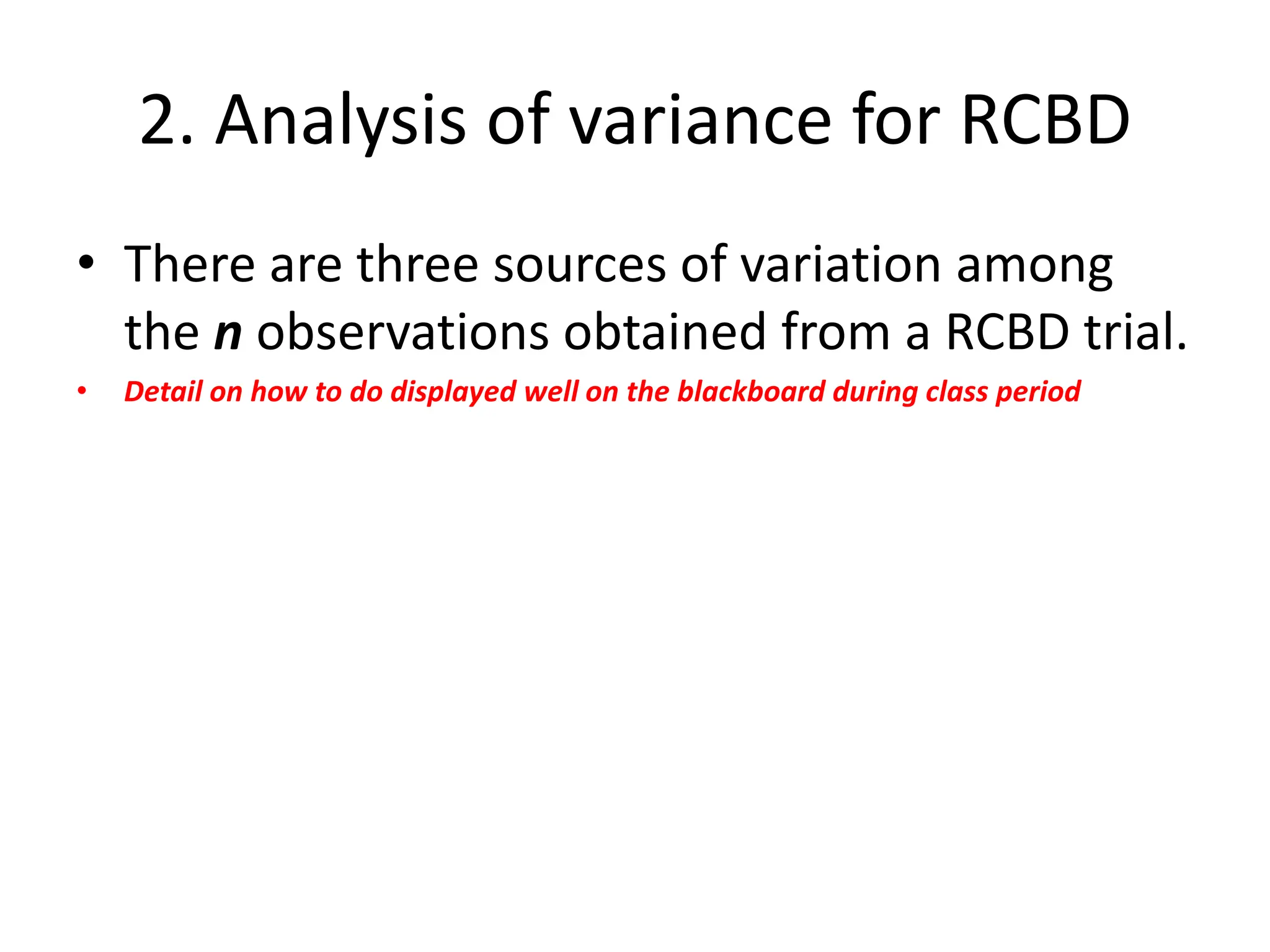 2. Analysis of variance for RCBD
• There are three sources of variation among
the n observations obtained from a RCBD trial.
• Detail on how to do displayed well on the blackboard during class period
 