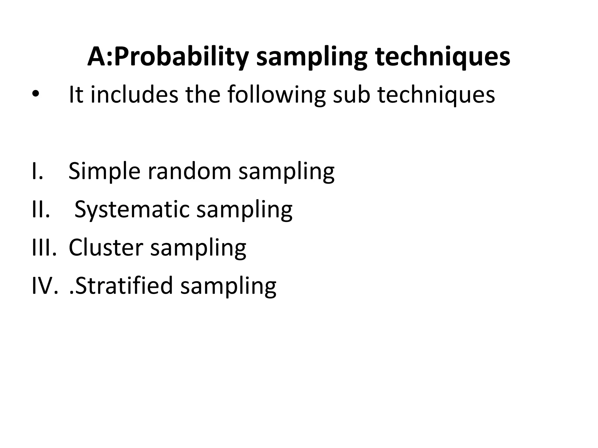 A:Probability sampling techniques
• It includes the following sub techniques
I. Simple random sampling
II. Systematic sampling
III. Cluster sampling
IV. .Stratified sampling
 