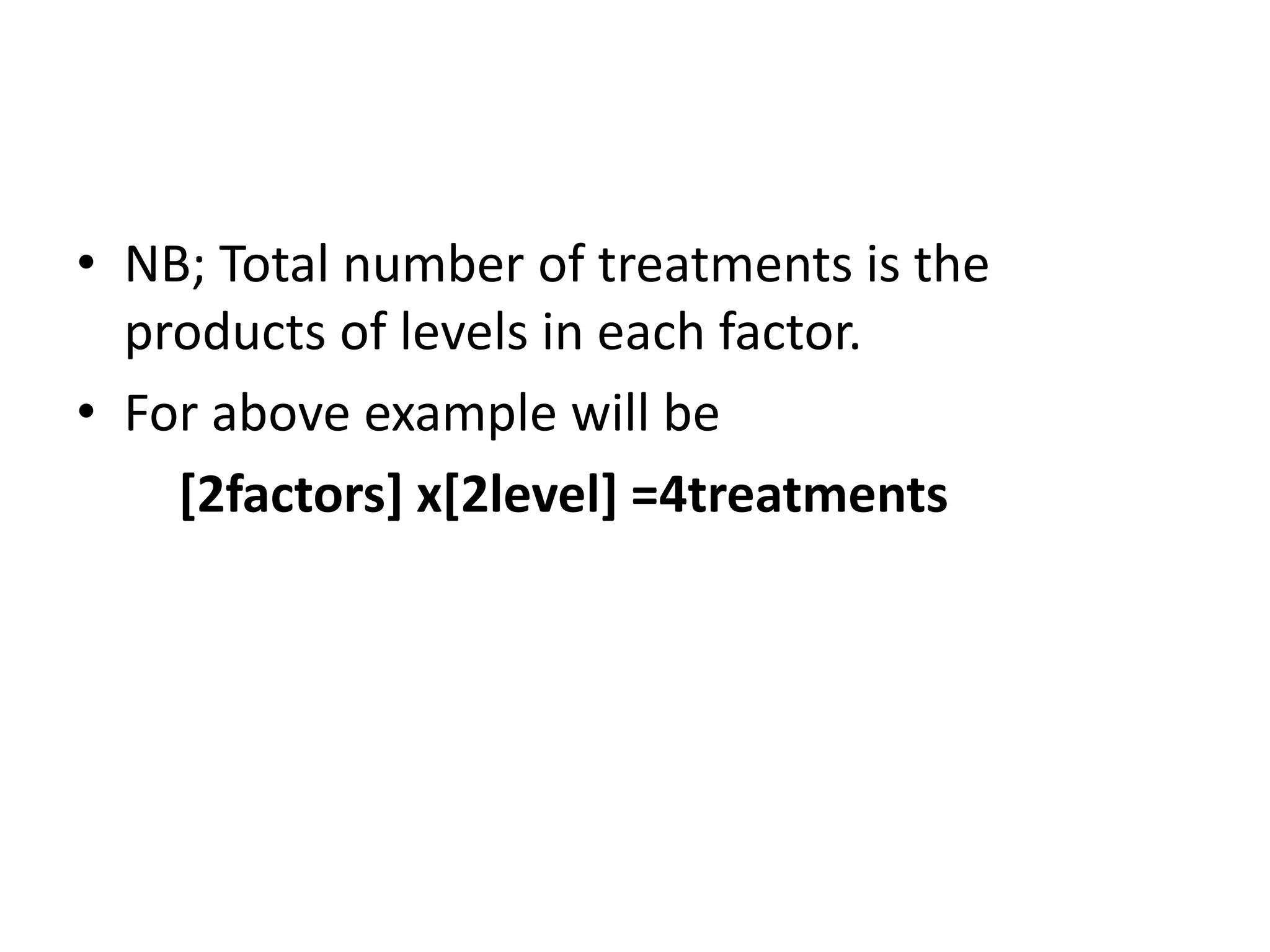 • NB; Total number of treatments is the
products of levels in each factor.
• For above example will be
[2factors] x[2level] =4treatments
 