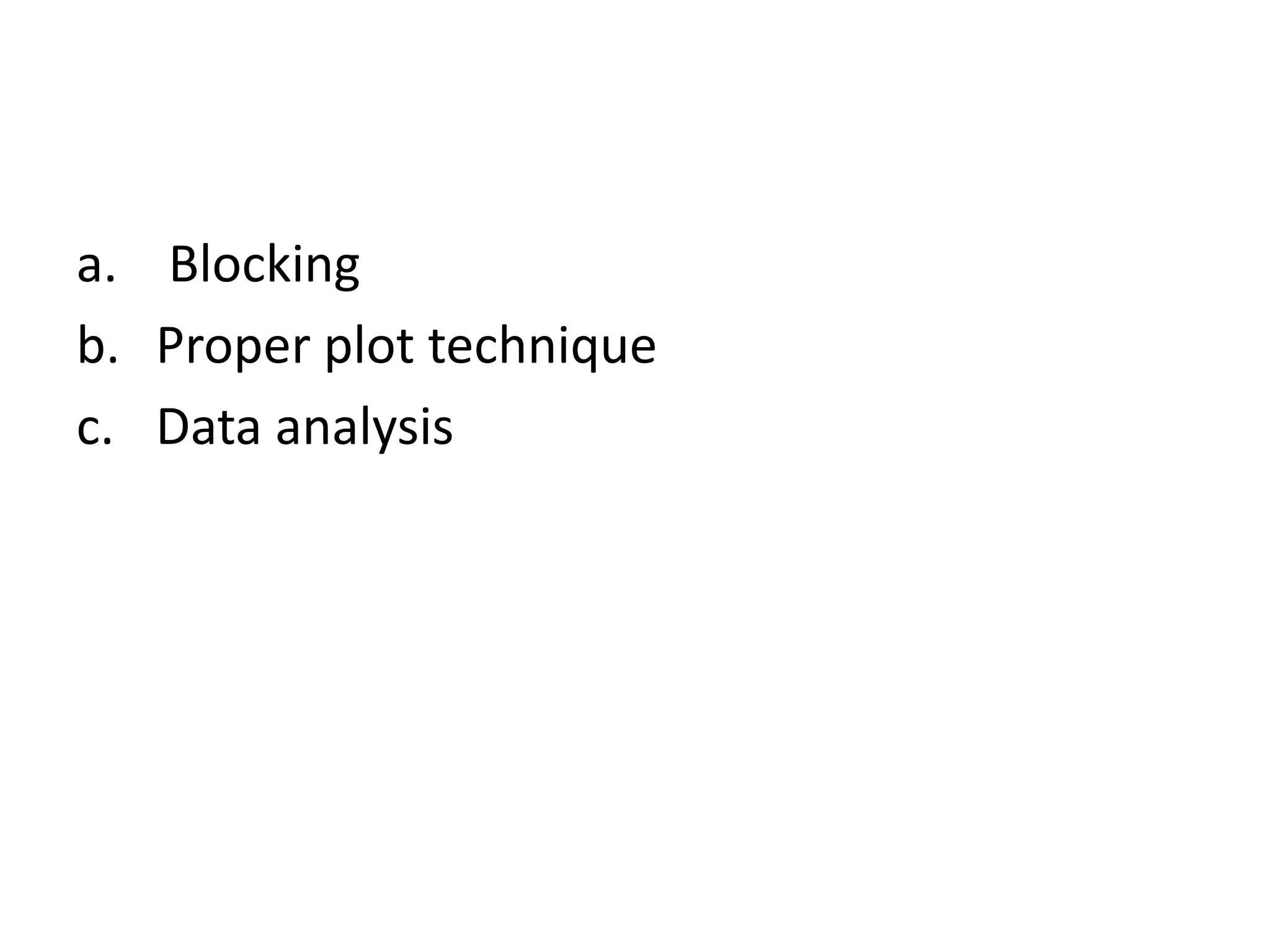 a. Blocking
b. Proper plot technique
c. Data analysis
 