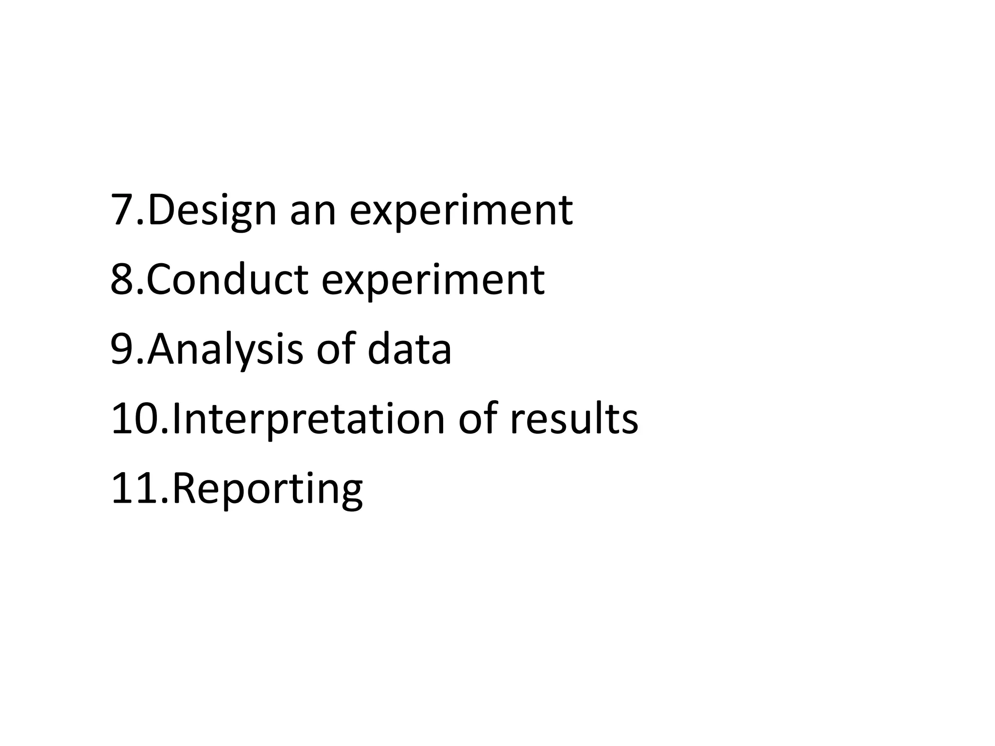 7.Design an experiment
8.Conduct experiment
9.Analysis of data
10.Interpretation of results
11.Reporting
 