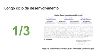 Longo ciclo de desenvolvimento
https://ai.stanford.edu/~ronnyk/ExPThinkWeek2009Public.pdf
1/3
 