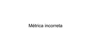 Métrica incorreta
 