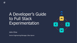 A Developer’s Guide
to Full Stack
Experimentation
John Cline
Senior Engineering Manager, Blue Apron
 