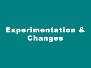 Experimentation &
    Changes
 