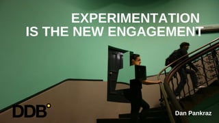 EXPERIMENTATION  IS THE NEW ENGAGEMENT Dan Pankraz 