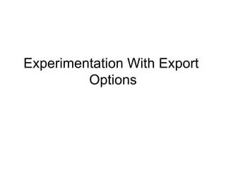 Experimentation With Export  Options 