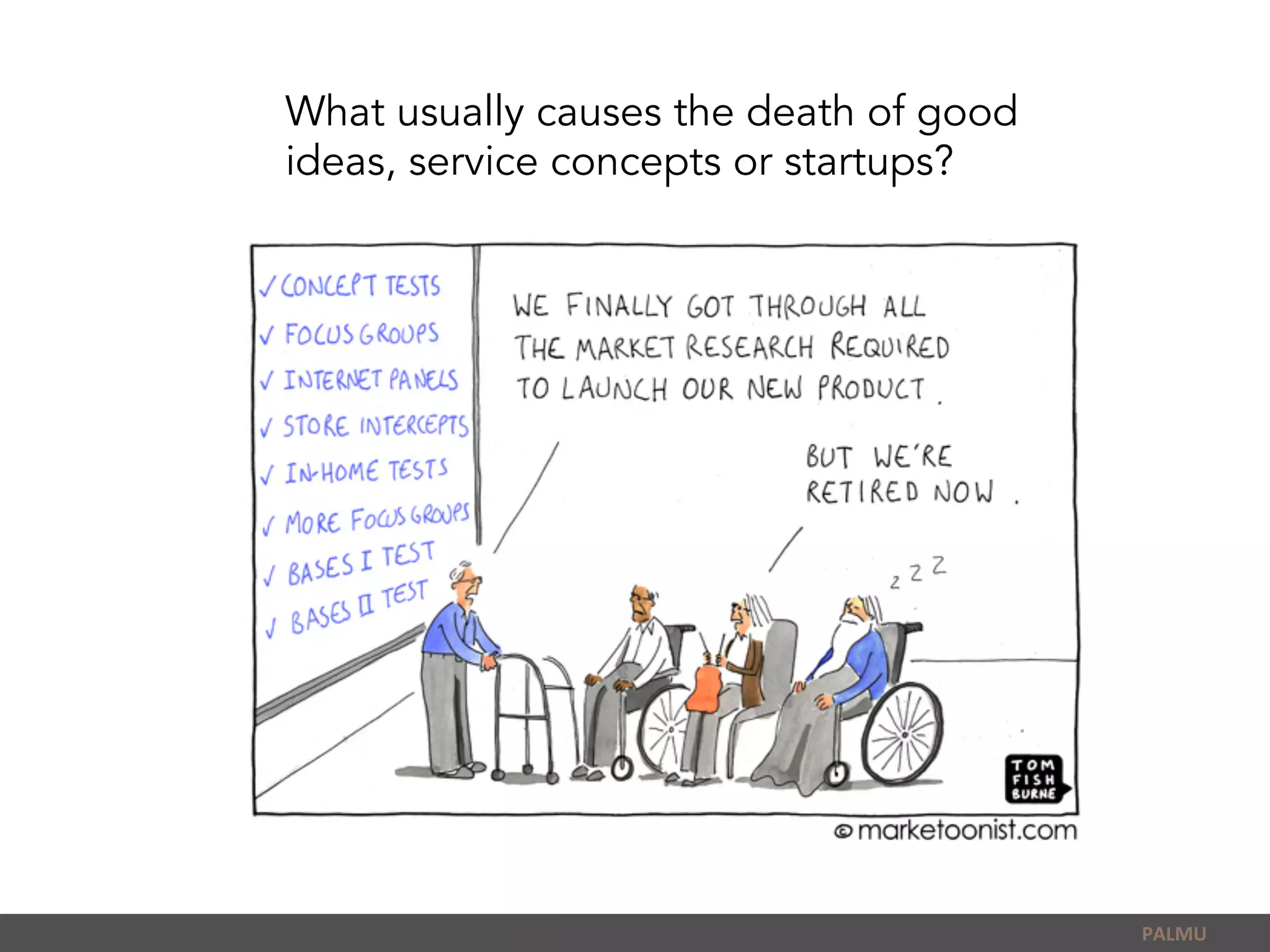 PALMU	
  
What usually causes the death of good
ideas, service concepts or startups?
 