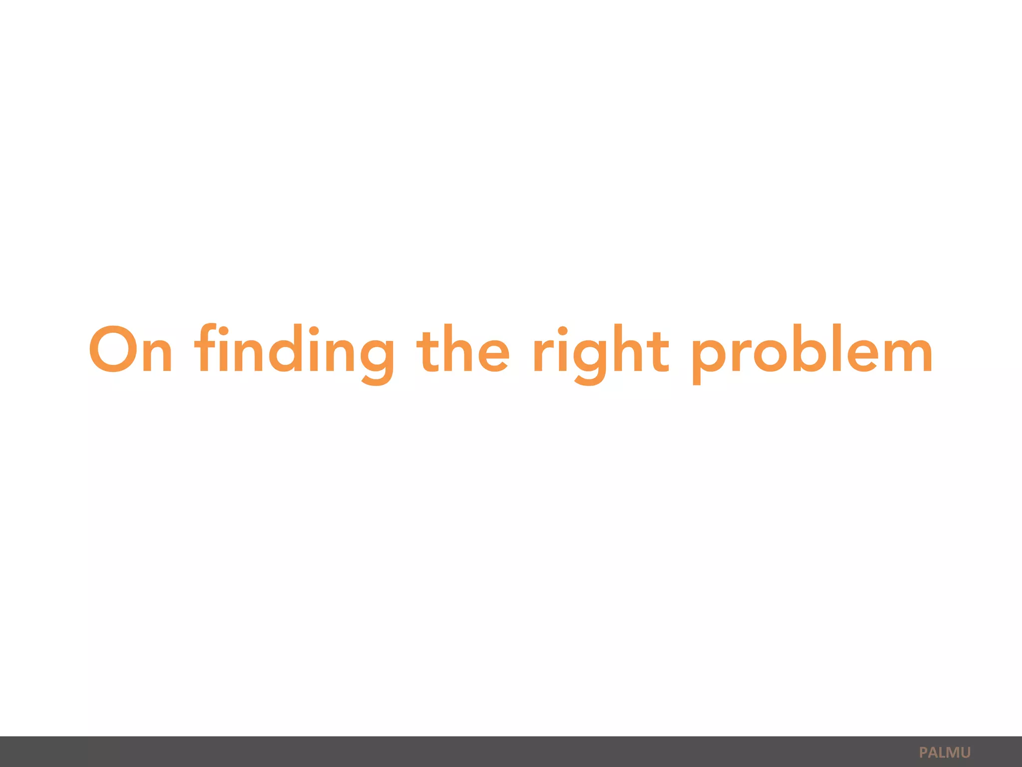 On ﬁnding the right problem
PALMU	
  
 