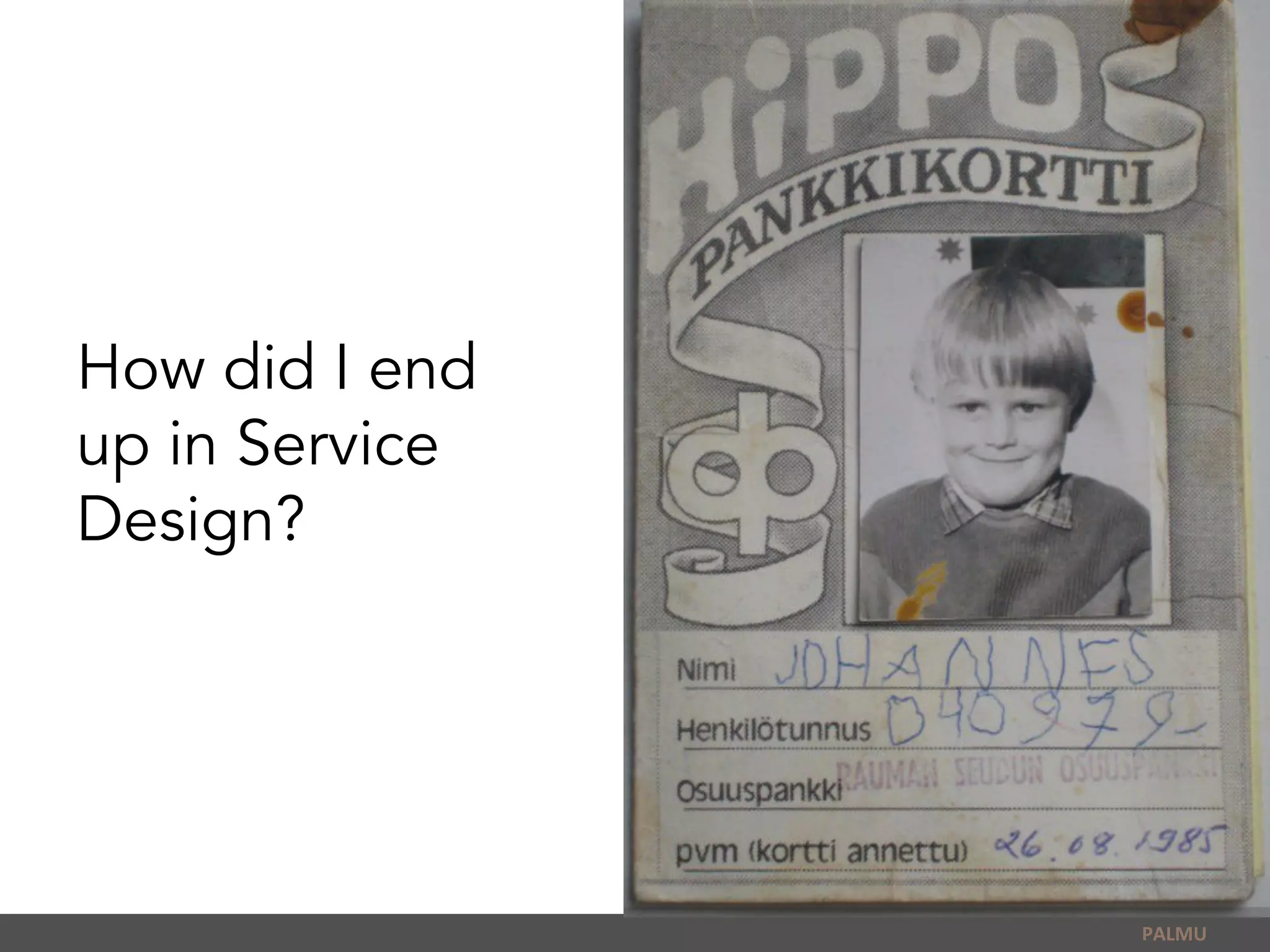 How did I end
up in Service
Design?
PALMU	
  
 