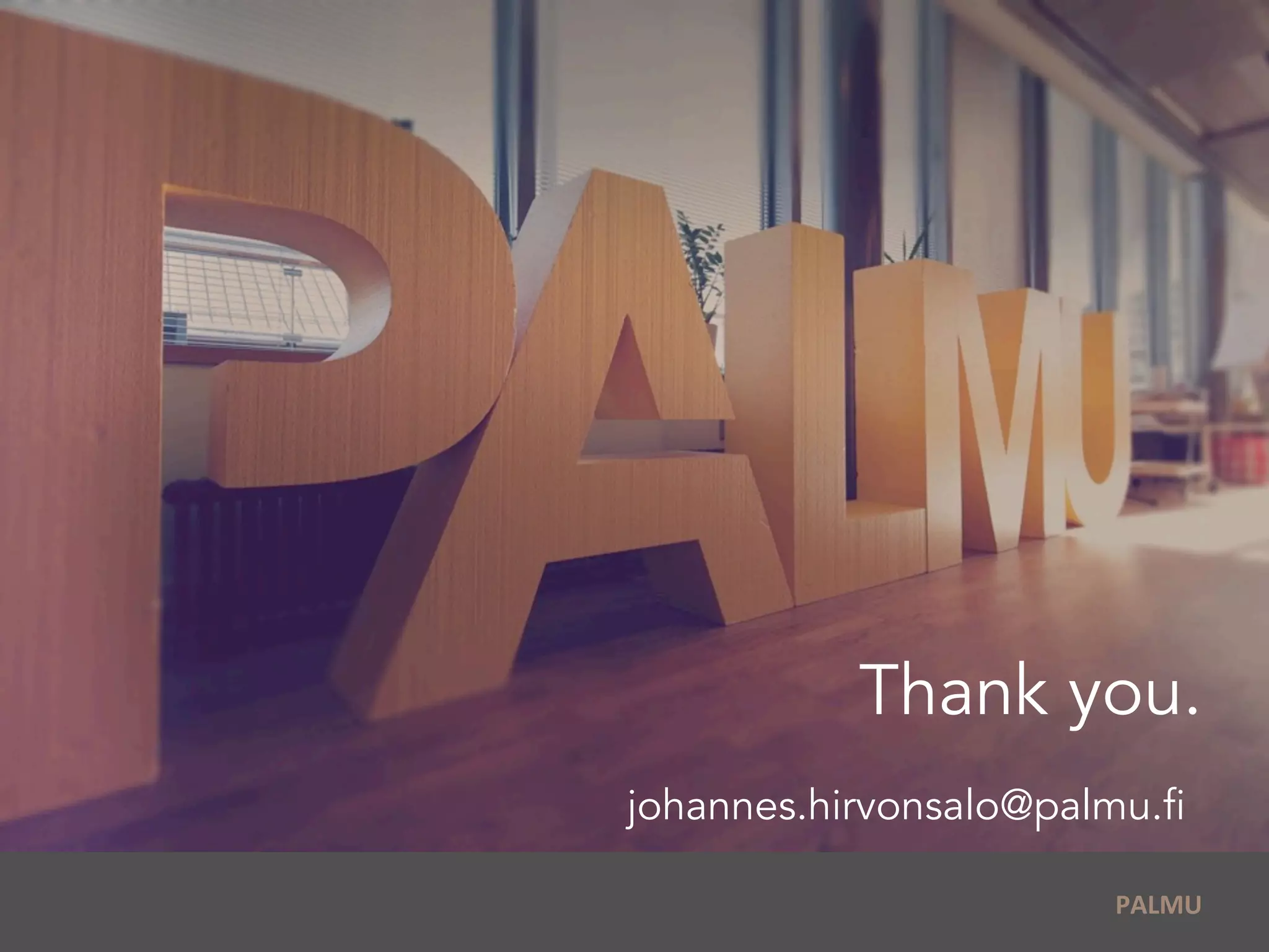  	
  PALMU	
  
Thank you.
johannes.hirvonsalo@palmu.fi
 