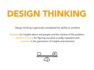 DESIGN THINKING
Design thinking is generally considered the ability to combine
Empathy for insights about real people and the context of the problem,
problem framing for figuring out what is really important and
creativity in the generation of insights and solutions
 