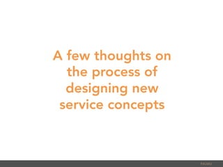 PALMU	
  
A few thoughts on
the process of
designing new
service concepts
 