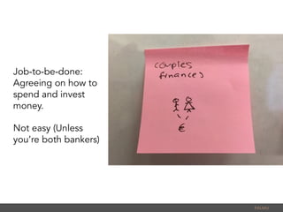 Job-to-be-done:
Agreeing on how to
spend and invest
money.
Not easy (Unless
you’re both bankers)
PALMU	
  
 
