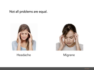 Not all problems are equal.
PALMU	
  
Headache Migrane
 