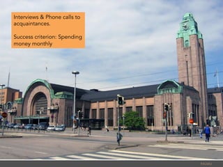 PALMU	
  
Interviews & Phone calls to
acquaintances.
Success criterion: Spending
money monthly
 