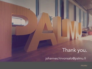  	
  PALMU	
  
Thank you.
johannes.hirvonsalo@palmu.fi
 