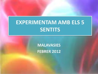 EXPERIMENTAM AMB ELS 5
        SENTITS

      MALAVASIES
      FEBRER 2012
 