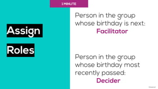 Assign
Roles
Person in the group
whose birthday is next:
Facilitator
Person in the group
whose birthday most
recently pass...