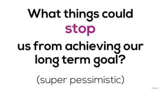 What things could
stop
us from achieving our
long term goal?
(super pessimistic)
©AdaptiveX
 