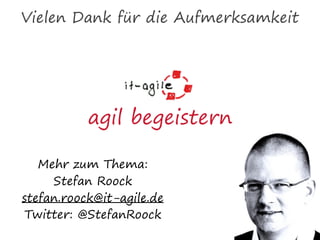 Vielen Dank für die Aufmerksamkeit
Mehr zum Thema:
Stefan Roock
stefan.roock@it-agile.de
Twitter: @StefanRoock
agil begeistern
 