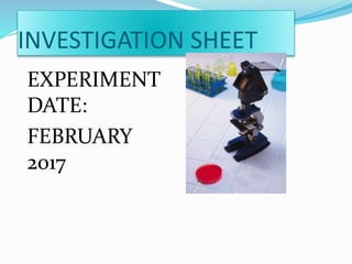 INVESTIGATION SHEET
EXPERIMENT
DATE:
FEBRUARY
2017
 