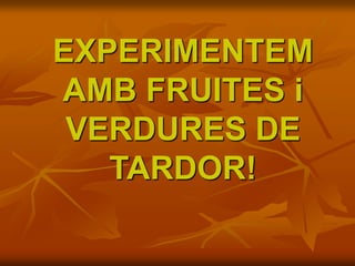 EXPERIMENTEM
AMB FRUITES i
VERDURES DE
TARDOR!
 
