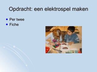 Opdracht: een elektrospel maken Per twee Fiche  