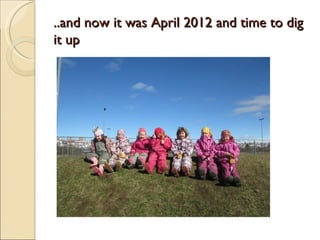 ..and now it was April 2012 and time to dig
it up
 