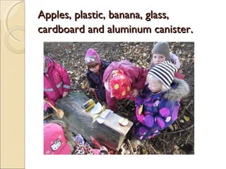 Apples, plastic, banana, glass,
cardboard and aluminum canister.
 