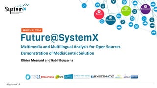 #SystemX14
Multimedia and Multilingual Analysis for Open Sources
Demonstration of MediaCentric Solution
Olivier Mesnard and Nabil Bouzerna
 
