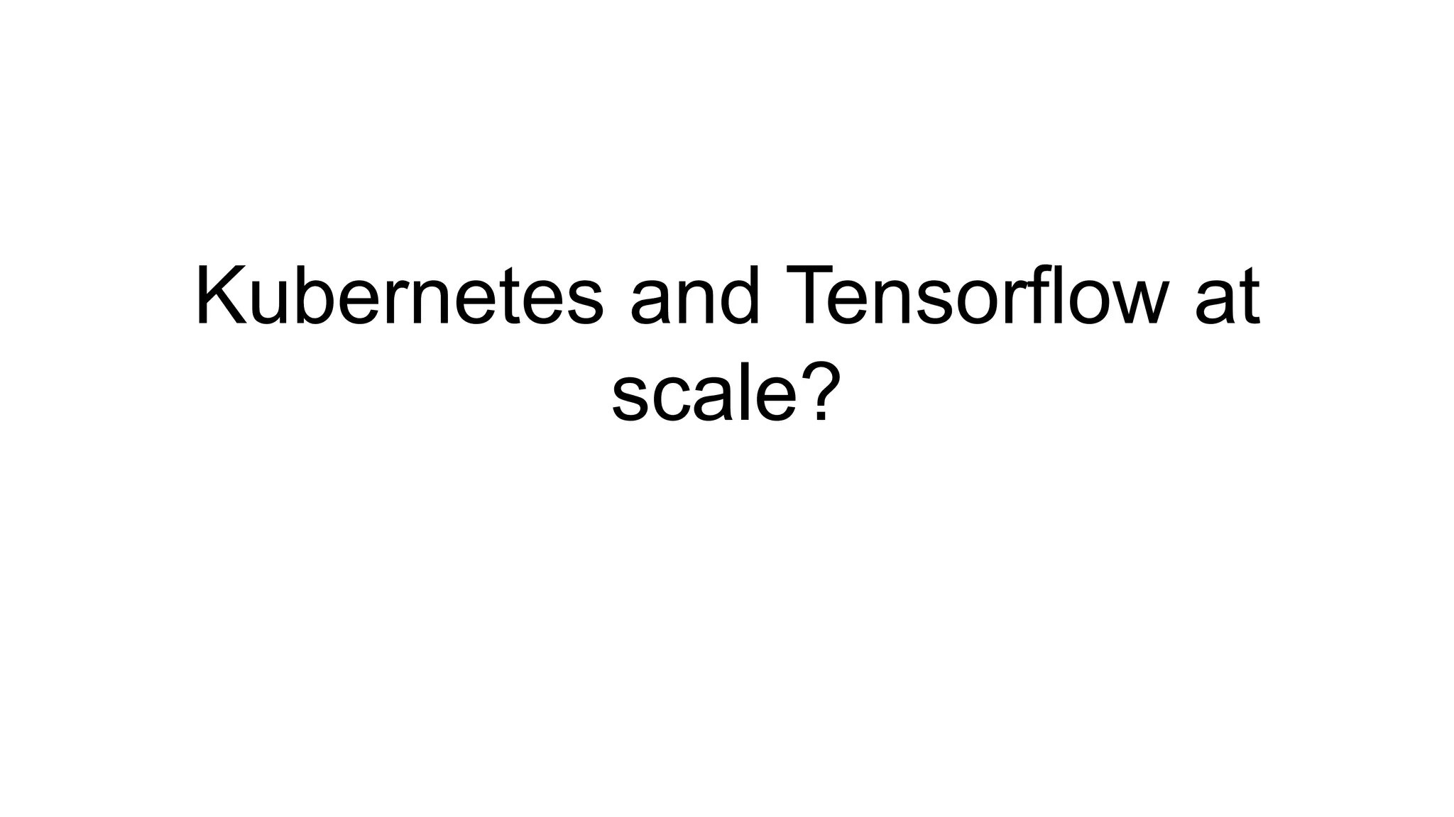 Kubernetes and Tensorflow at
scale?
 