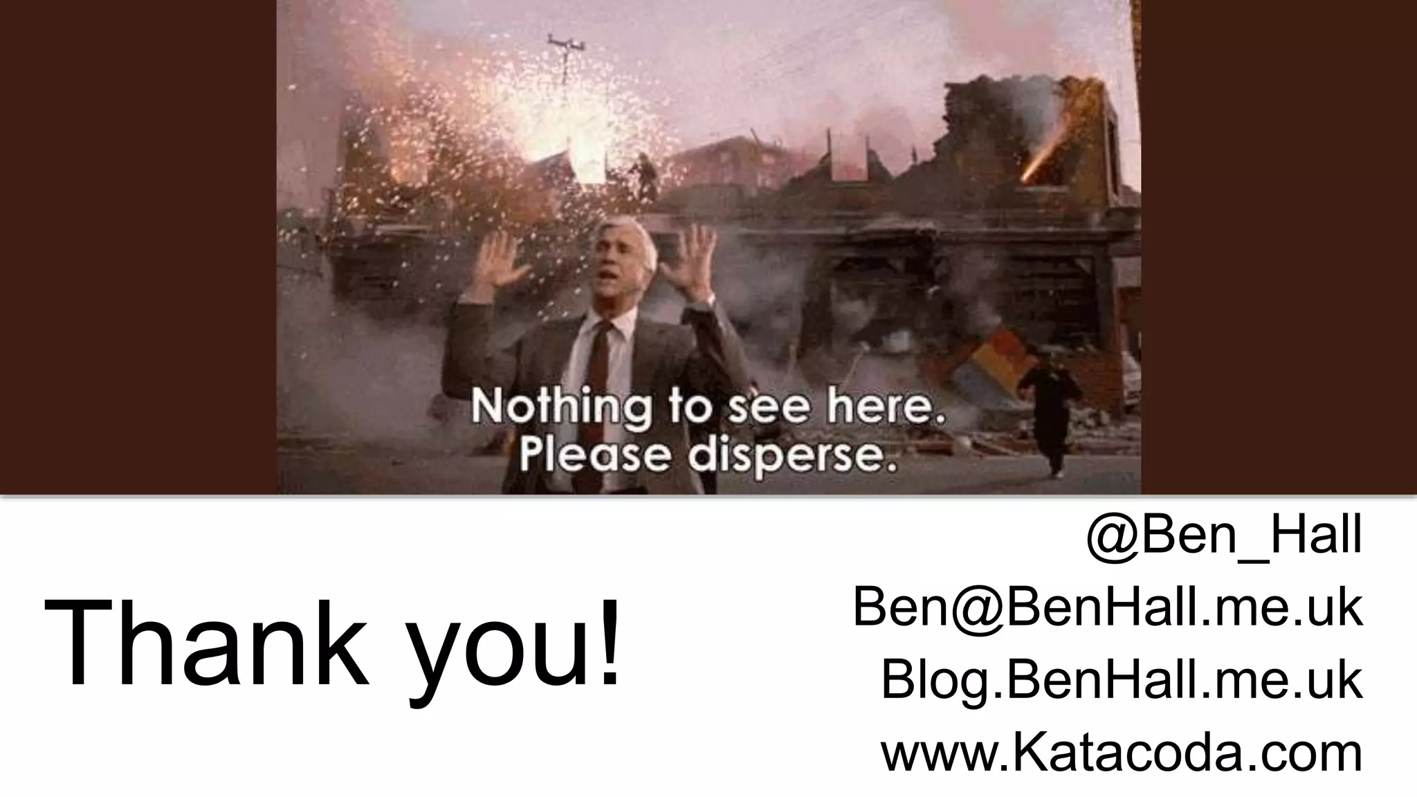 Thank you!
@Ben_Hall
Ben@BenHall.me.uk
Blog.BenHall.me.uk
www.Katacoda.com
 