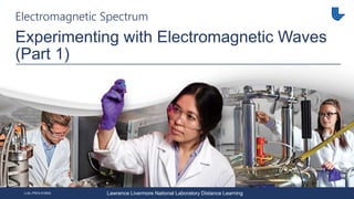 LLNL-PRES-818505 Lawrence Livermore National Laboratory Distance Learning
Electromagnetic Spectrum
Experimenting with Electromagnetic Waves
(Part 1)
 