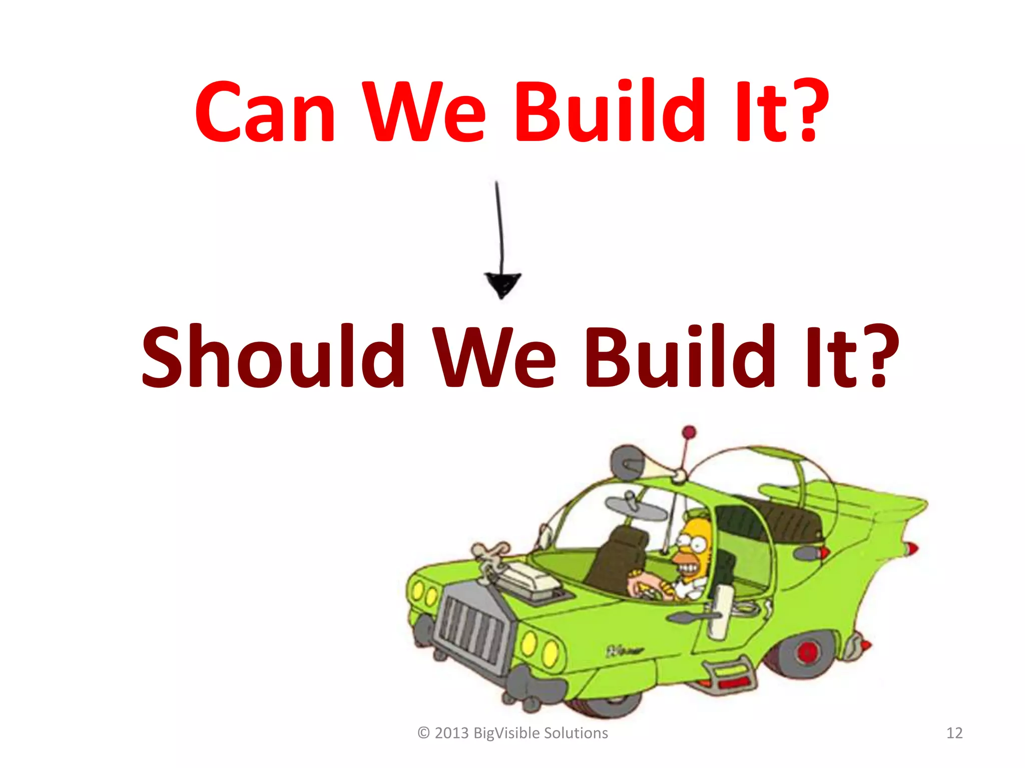 © 2013 BigVisible Solutions 12
Can We Build It?
Should We Build It?
 