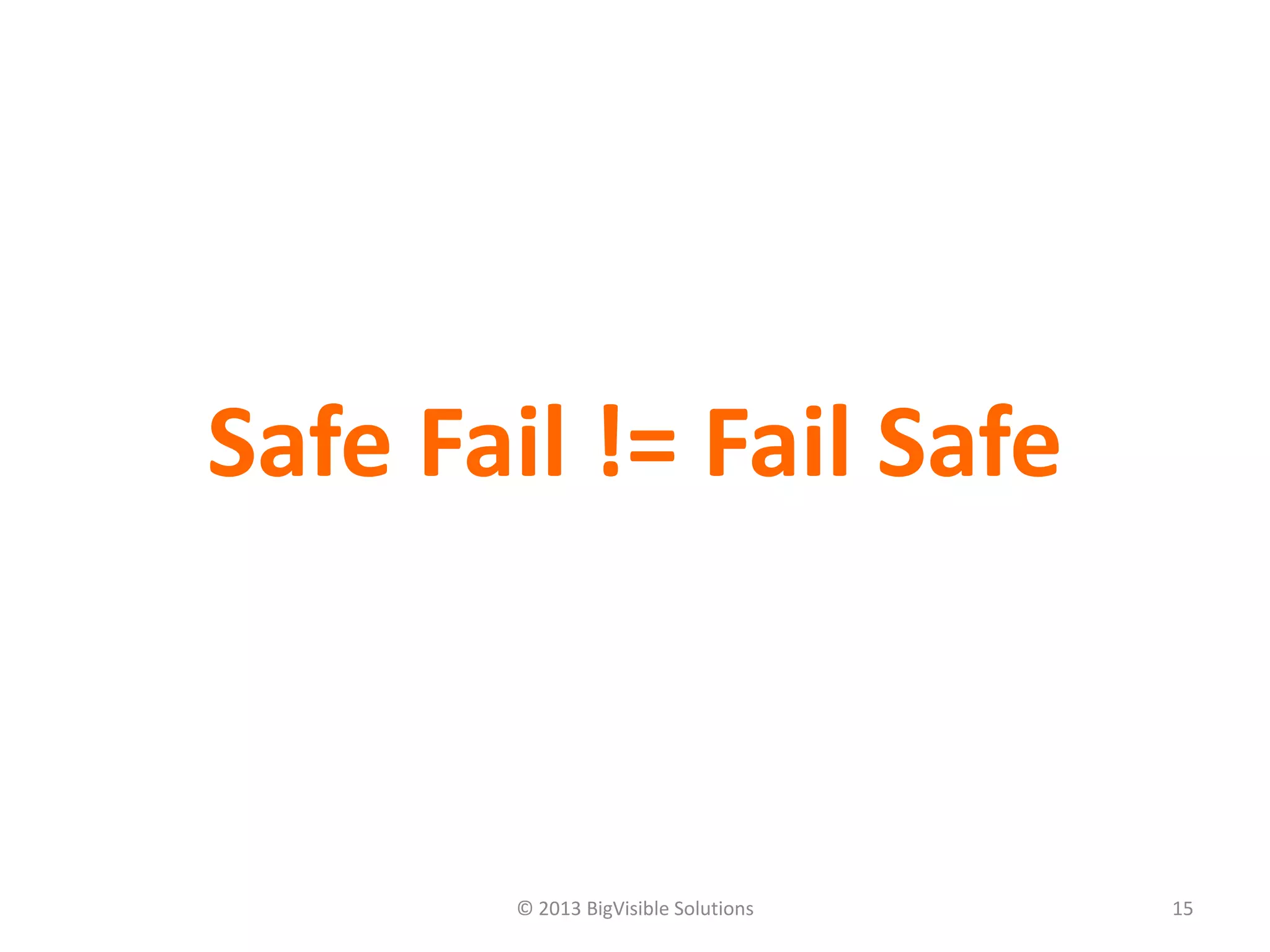 © 2013 BigVisible Solutions 15
Safe Fail != Fail Safe
 
