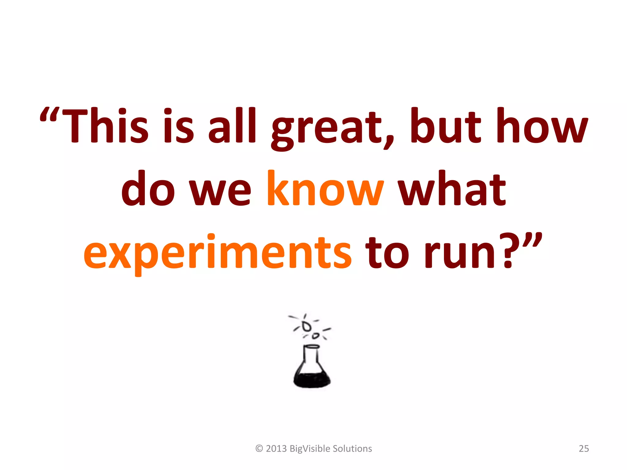 © 2013 BigVisible Solutions 25
“This is all great, but how
do we know what
experiments to run?”
 