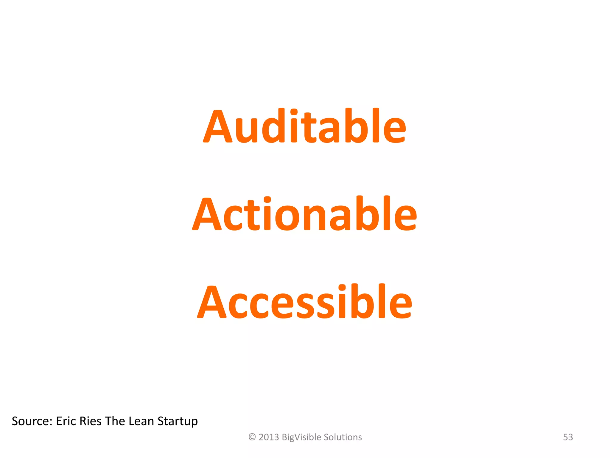 © 2013 BigVisible Solutions 53
Auditable
Actionable
Accessible
Source: Eric Ries The Lean Startup
 