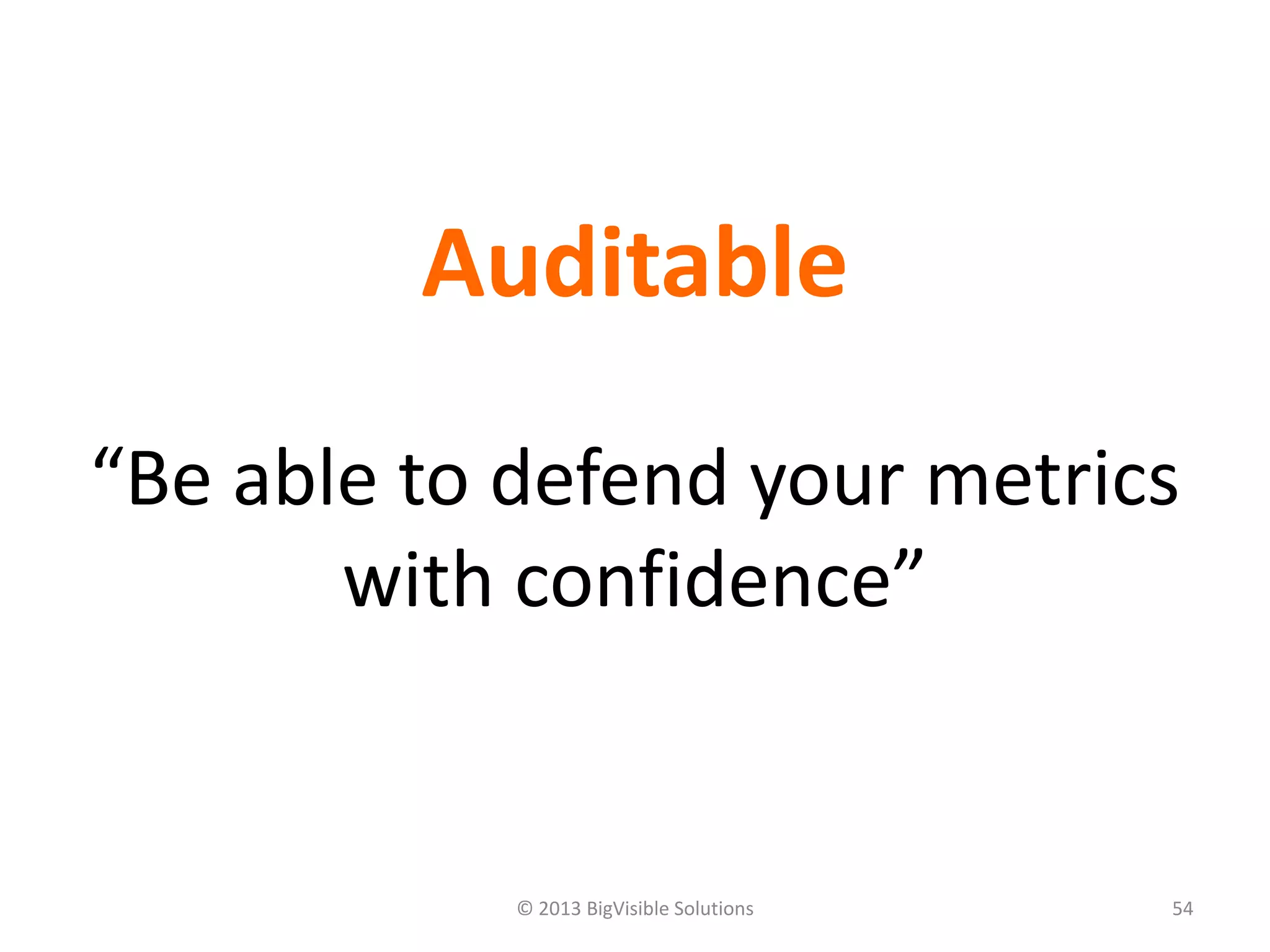© 2013 BigVisible Solutions 54
Auditable
“Be able to defend your metrics
with confidence”
 