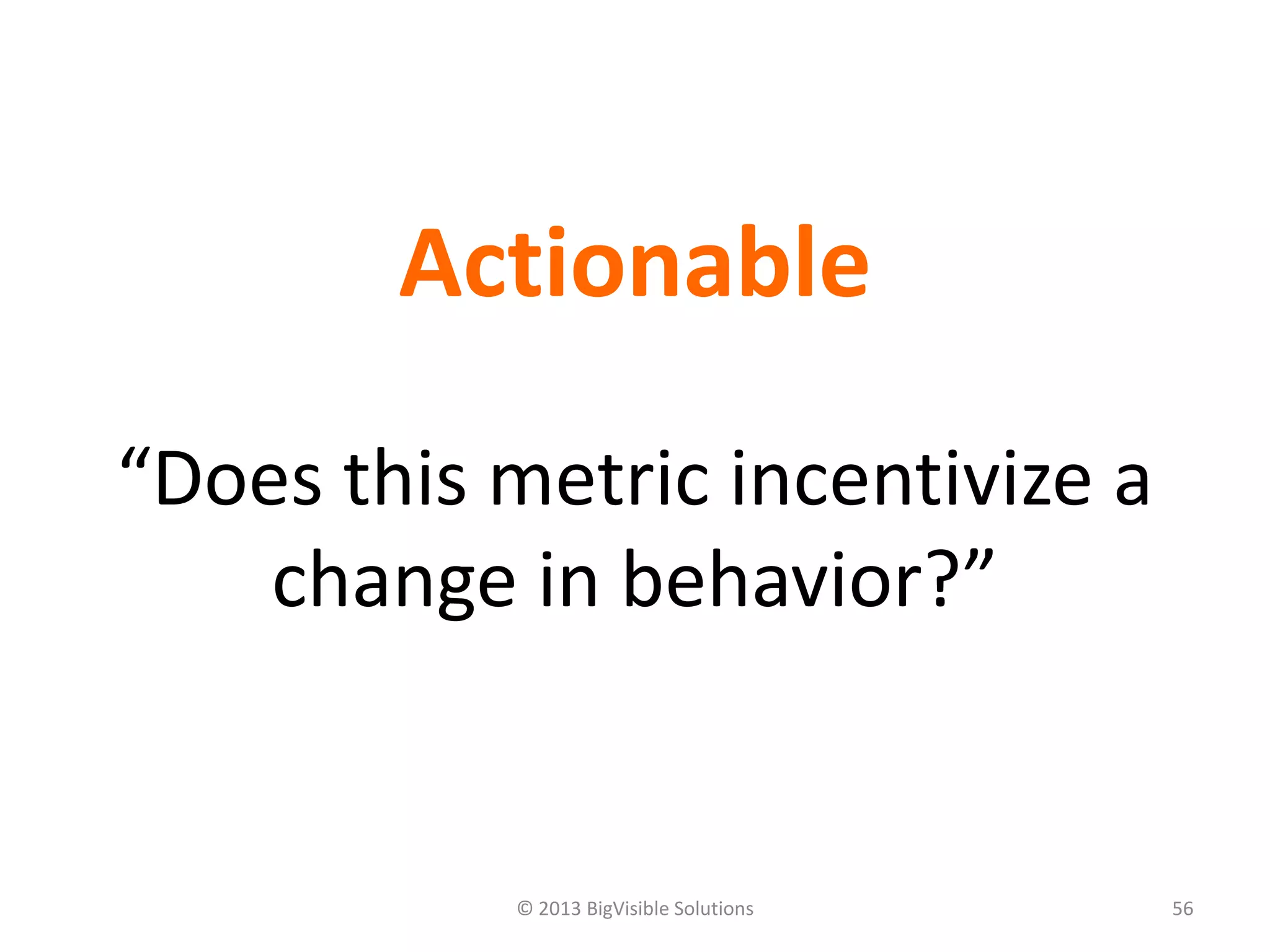 © 2013 BigVisible Solutions 56
Actionable
“Does this metric incentivize a
change in behavior?”
 