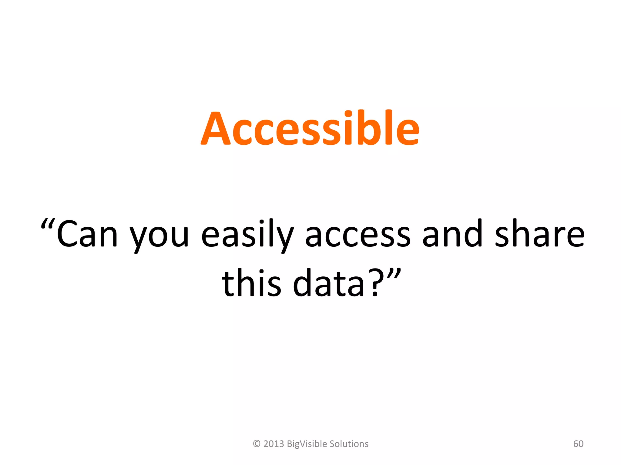 © 2013 BigVisible Solutions 60
Accessible
“Can you easily access and share
this data?”
 