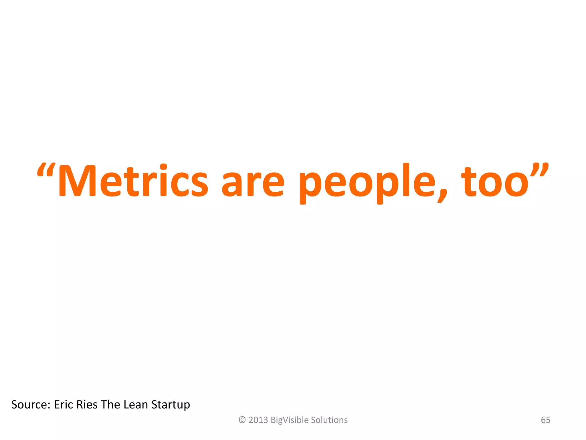 © 2013 BigVisible Solutions 65
“Metrics are people, too”
Source: Eric Ries The Lean Startup
 