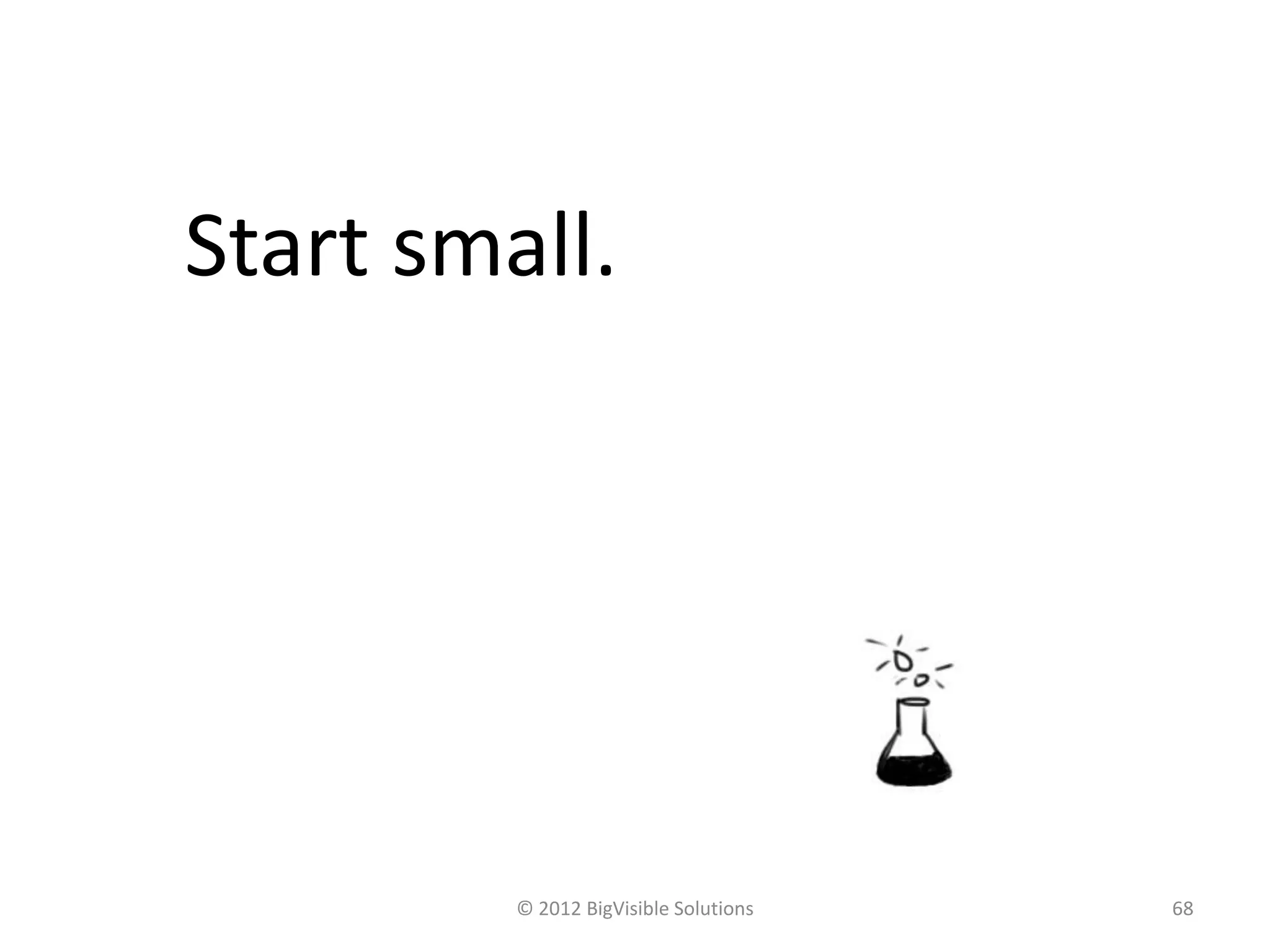 © 2012 BigVisible Solutions 68
Start small.
 